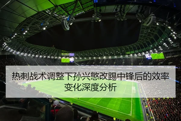 热刺战术调整下孙兴慜改踢中锋后的效率变化深度分析