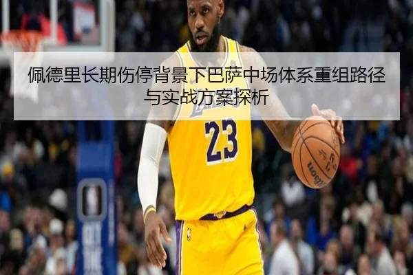 佩德里长期伤停背景下巴萨中场体系重组路径与实战方案探析 | kaiyun