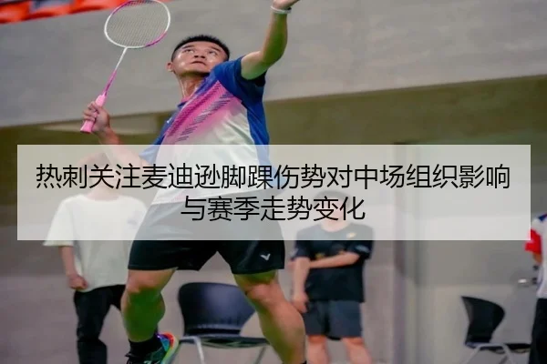 热刺关注麦迪逊脚踝伤势对中场组织影响与赛季走势变化