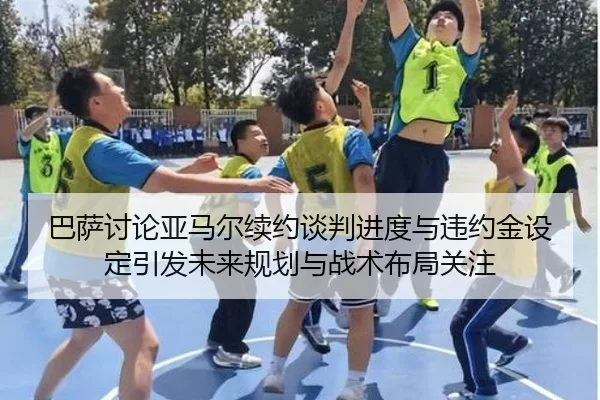 巴萨讨论亚马尔续约谈判进度与违约金设定引发未来规划与战术布局关注 | kaiyun