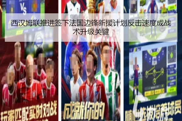 西汉姆联推进签下法国边锋新援计划反击速度成战术升级关键