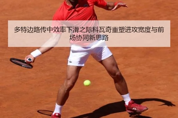 多特边路传中效率下滑之际科瓦奇重塑进攻宽度与前场协同新思路 | kaiyun